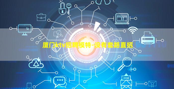 厦门ktv招聘模特-没有套路直招